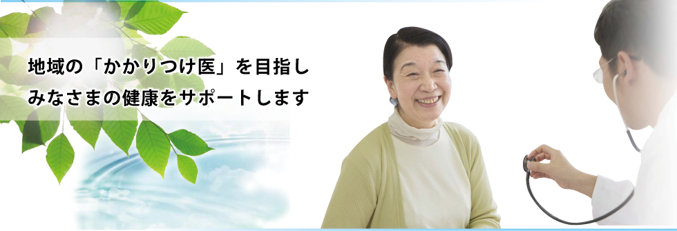 地域のかかりつけ医を目指しみなさまの健康をサポートします